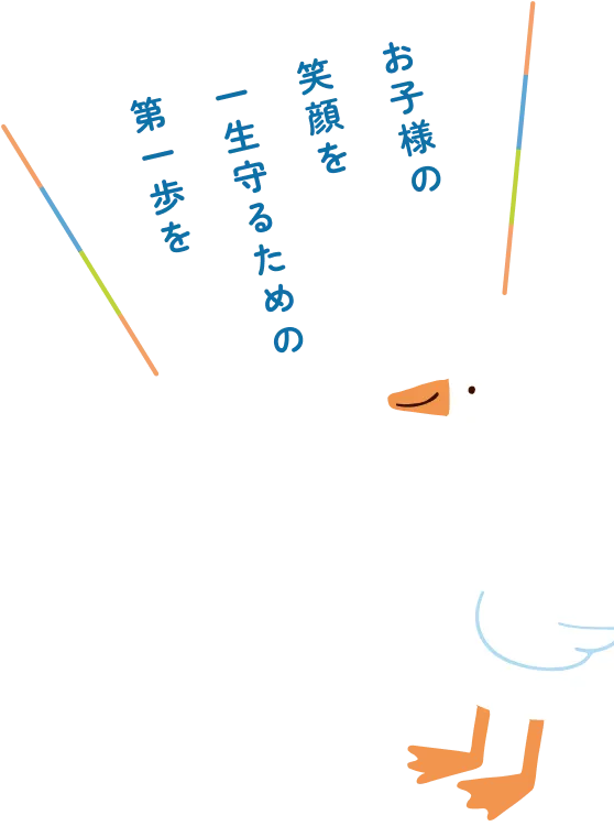 お子様の笑顔を一生守るための第一歩を